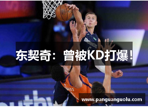 东契奇：曾被KD打爆！