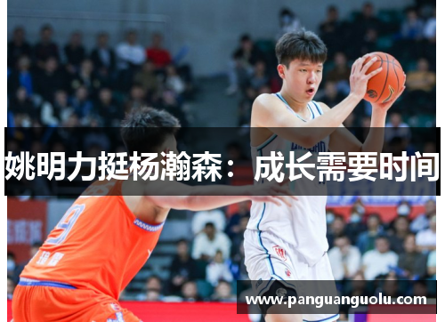 姚明力挺杨瀚森：成长需要时间